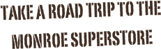 
Take A Road Trip to The
Monroe Superstore